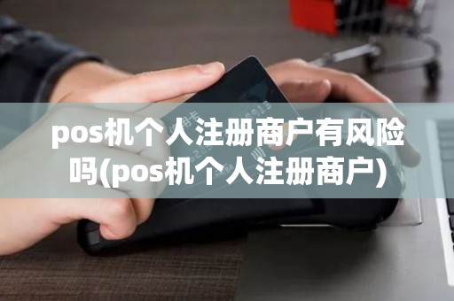 pos机个人注册商户有风险吗(pos机个人注册商户)