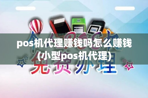 pos机代理赚钱吗怎么赚钱(小型pos机代理)