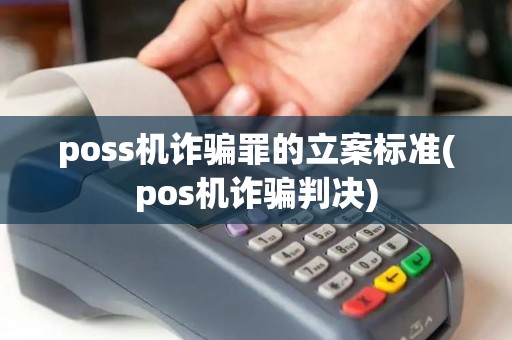 poss机诈骗罪的立案标准(pos机诈骗判决)