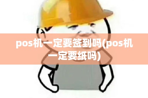 pos机一定要签到吗(pos机一定要纸吗)