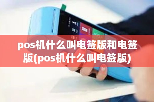 pos机什么叫电签版和电签版(pos机什么叫电签版)