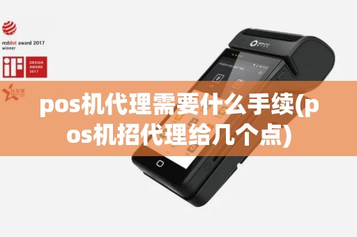 pos机代理需要什么手续(pos机招代理给几个点)
