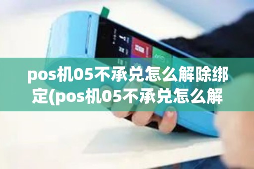 pos机05不承兑怎么解除绑定(pos机05不承兑怎么解除)