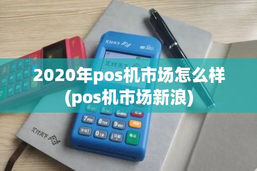 2020年pos机市场怎么样(pos机市场新浪)