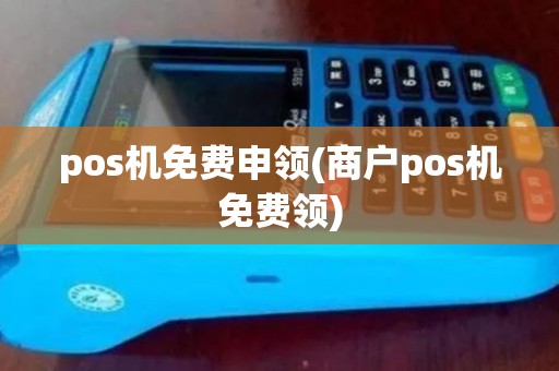 pos机免费申领(商户pos机免费领)