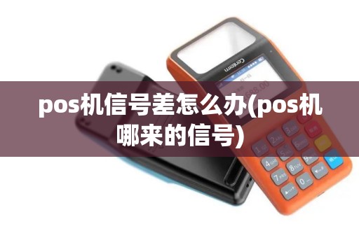 pos机信号差怎么办(pos机哪来的信号)