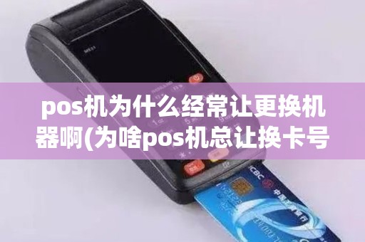 pos机为什么经常让更换机器啊(为啥pos机总让换卡号)