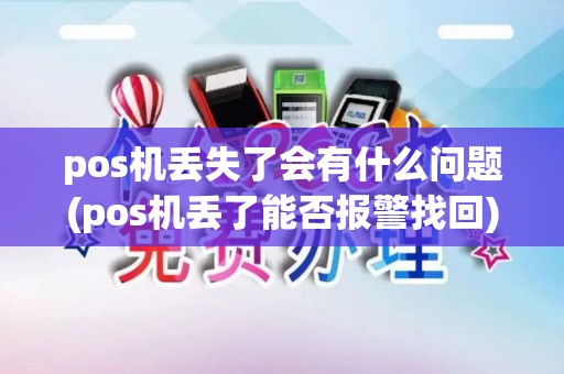 pos机丢失了会有什么问题(pos机丢了能否报警找回)