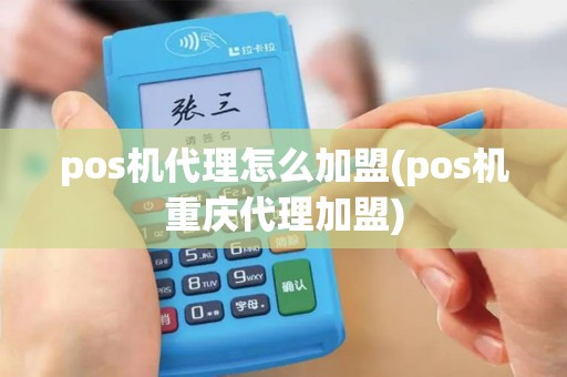 pos机代理怎么加盟(pos机重庆代理加盟)