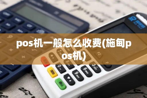 pos机一般怎么收费(施甸pos机)