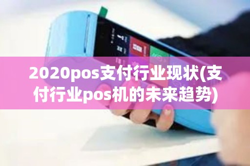 2020pos支付行业现状(支付行业pos机的未来趋势)