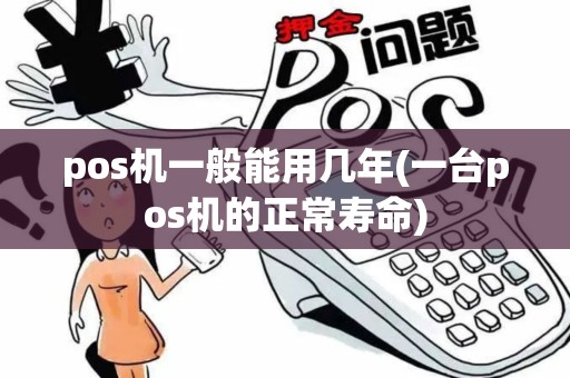 pos机一般能用几年(一台pos机的正常寿命)