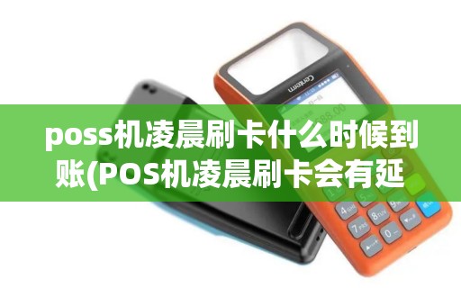 poss机凌晨刷卡什么时候到账(POS机凌晨刷卡会有延迟吗)