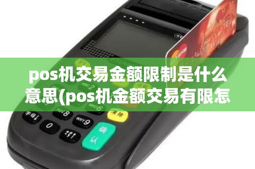 pos机交易金额限制是什么意思(pos机金额交易有限怎么办)