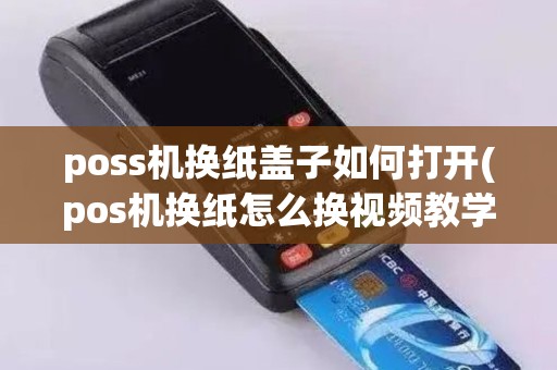 poss机换纸盖子如何打开(pos机换纸怎么换视频教学)