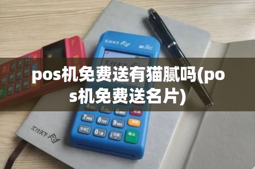 pos机免费送有猫腻吗(pos机免费送名片)