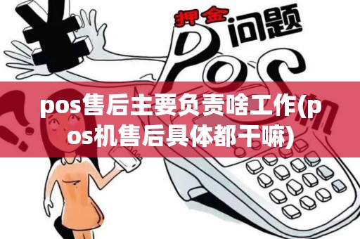 pos售后主要负责啥工作(pos机售后具体都干嘛)