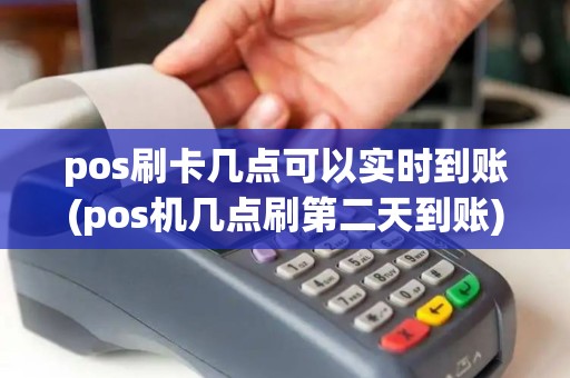 pos刷卡几点可以实时到账(pos机几点刷第二天到账)