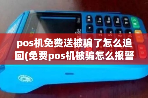 pos机免费送被骗了怎么追回(免费pos机被骗怎么报警)