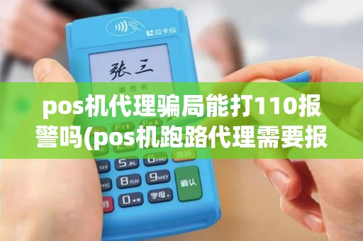 pos机代理骗局能打110报警吗(pos机跑路代理需要报警吗)