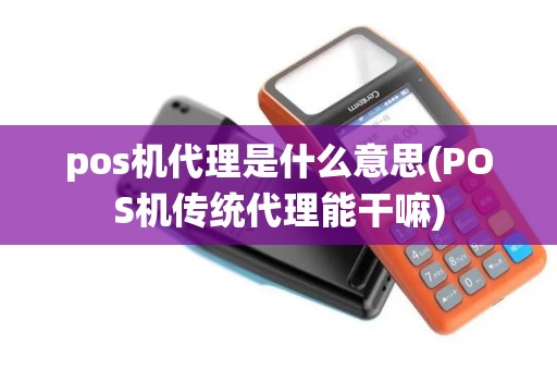 pos机代理是什么意思(POS机传统代理能干嘛)