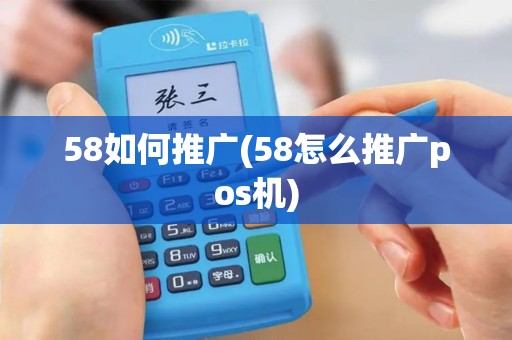 58如何推广(58怎么推广pos机)