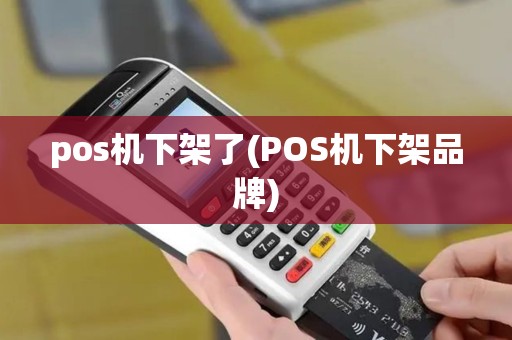 pos机下架了(POS机下架品牌)