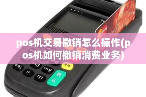 pos机交易撤销怎么操作(pos机如何撤销消费业务)