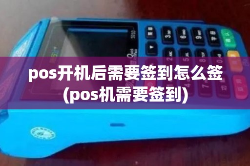 pos开机后需要签到怎么签(pos机需要签到)