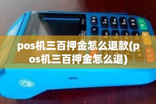 pos机三百押金怎么退款(pos机三百押金怎么退)