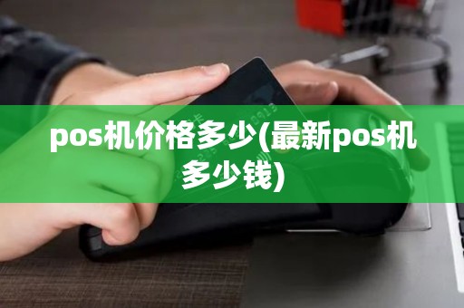 pos机价格多少(最新pos机多少钱)