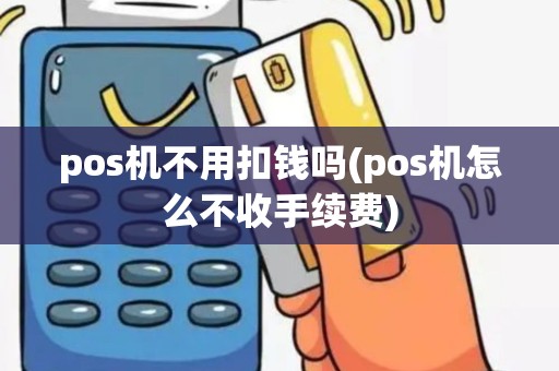 pos机不用扣钱吗(pos机怎么不收手续费)