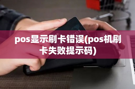 pos显示刷卡错误(pos机刷卡失败提示码)