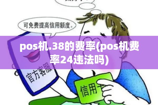 pos机.38的费率(pos机费率24违法吗)