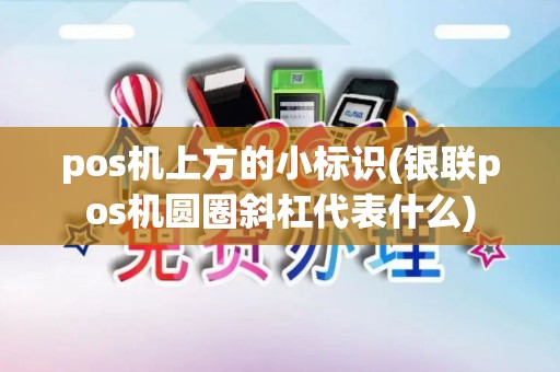 pos机上方的小标识(银联pos机圆圈斜杠代表什么)