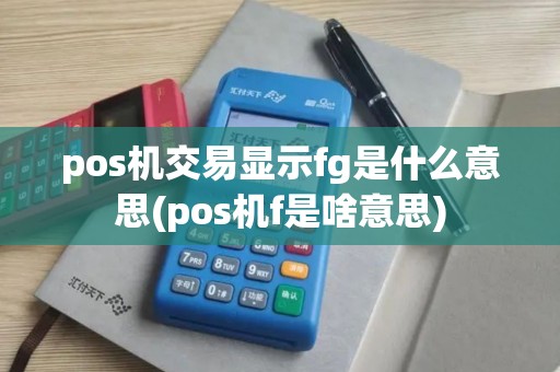 pos机交易显示fg是什么意思(pos机f是啥意思)
