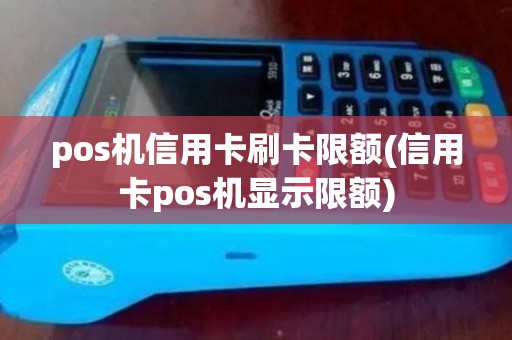 pos机信用卡刷卡限额(信用卡pos机显示限额)