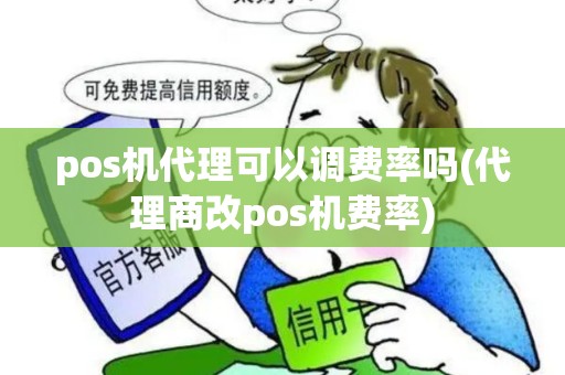 pos机代理可以调费率吗(代理商改pos机费率)