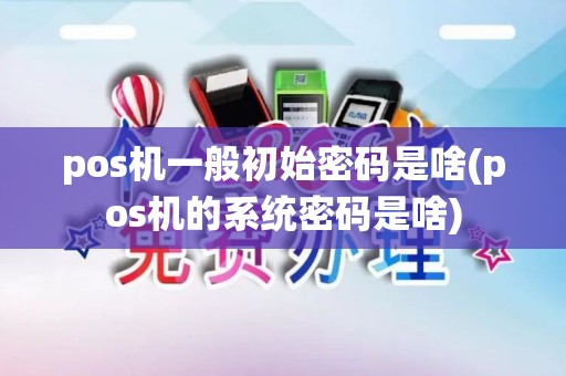 pos机一般初始密码是啥(pos机的系统密码是啥)