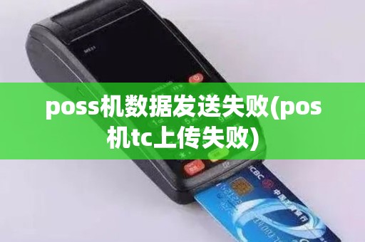 poss机数据发送失败(pos机tc上传失败)