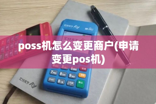 poss机怎么变更商户(申请变更pos机)