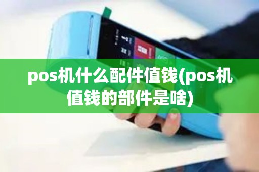 pos机什么配件值钱(pos机值钱的部件是啥)