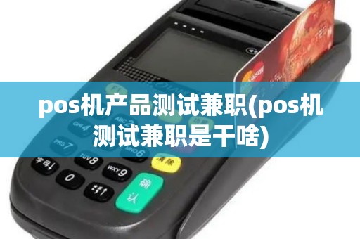 pos机产品测试兼职(pos机测试兼职是干啥)