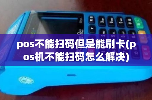 pos不能扫码但是能刷卡(pos机不能扫码怎么解决)