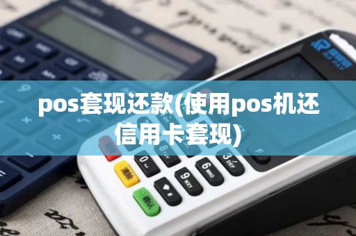 pos套现还款(使用pos机还信用卡套现)