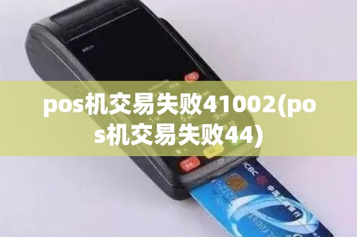 pos机交易失败41002(pos机交易失败44)