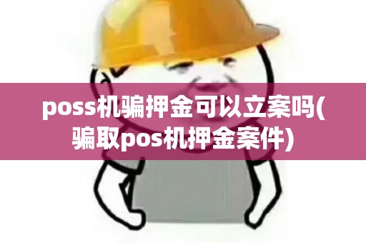 poss机骗押金可以立案吗(骗取pos机押金案件)