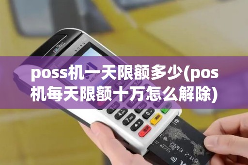 poss机一天限额多少(pos机每天限额十万怎么解除)