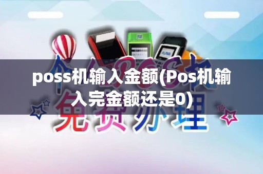 poss机输入金额(Pos机输入完金额还是0)