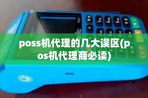 poss机代理的几大误区(pos机代理商必读)
